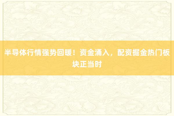 半导体行情强势回暖！资金涌入，配资掘金热门板块正当时