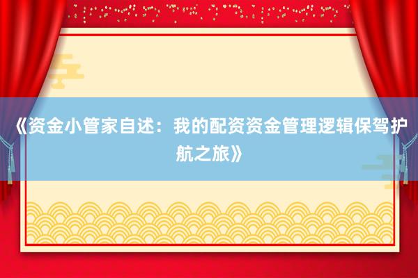 《资金小管家自述：我的配资资金管理逻辑保驾护航之旅》