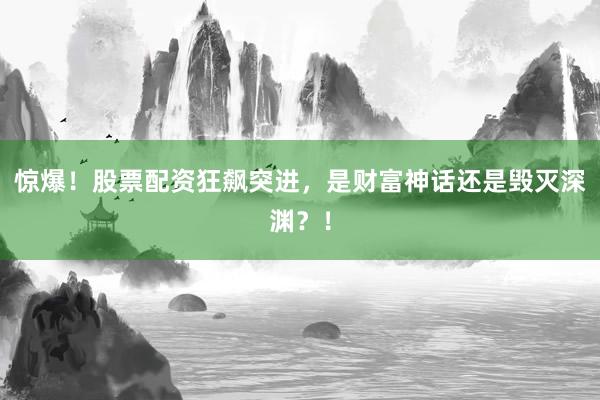 惊爆！股票配资狂飙突进，是财富神话还是毁灭深渊？！