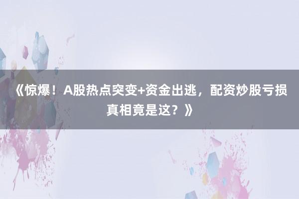 《惊爆！A股热点突变+资金出逃，配资炒股亏损真相竟是这？》