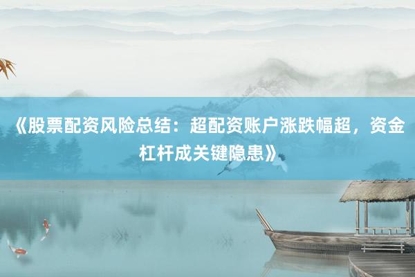 《股票配资风险总结：超配资账户涨跌幅超，资金杠杆成关键隐患》