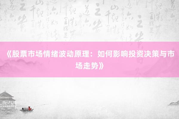 《股票市场情绪波动原理：如何影响投资决策与市场走势》