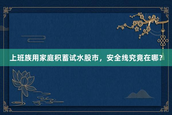 上班族用家庭积蓄试水股市，安全线究竟在哪？