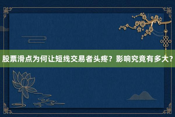 股票滑点为何让短线交易者头疼？影响究竟有多大？