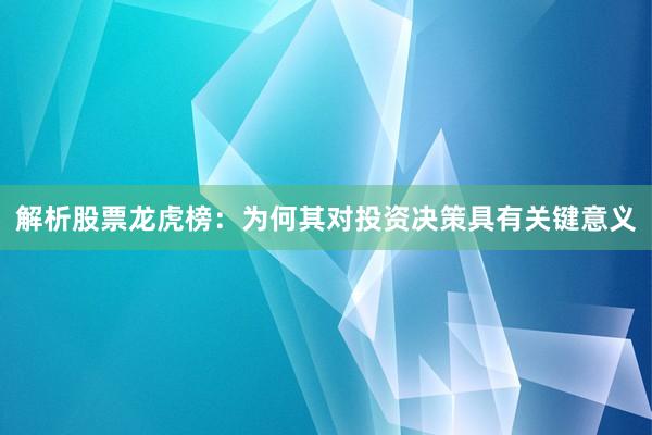 解析股票龙虎榜：为何其对投资决策具有关键意义