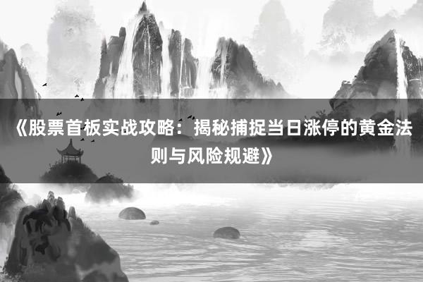 《股票首板实战攻略：揭秘捕捉当日涨停的黄金法则与风险规避》