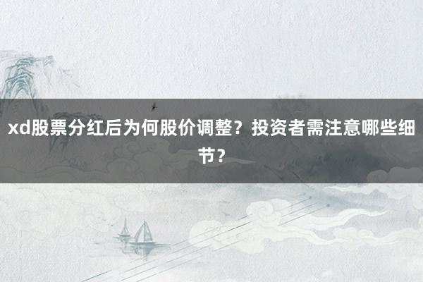 xd股票分红后为何股价调整？投资者需注意哪些细节？
