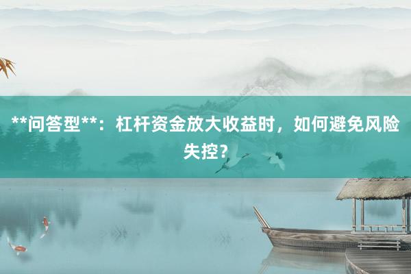 **问答型**：杠杆资金放大收益时，如何避免风险失控？