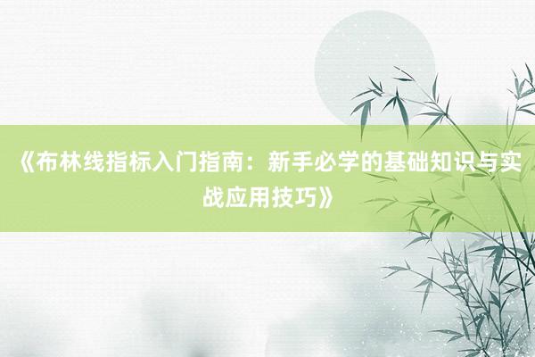 《布林线指标入门指南：新手必学的基础知识与实战应用技巧》