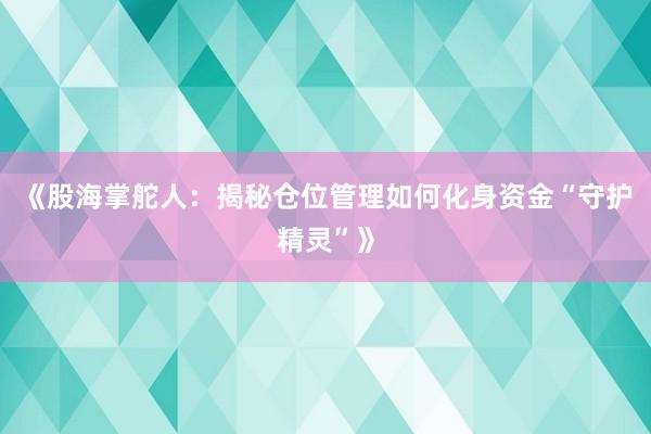 《股海掌舵人：揭秘仓位管理如何化身资金“守护精灵”》