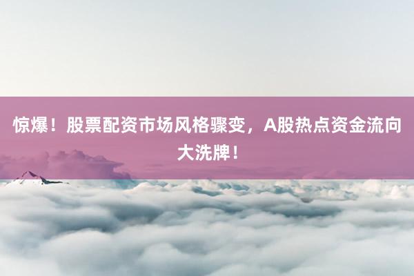 惊爆！股票配资市场风格骤变，A股热点资金流向大洗牌！
