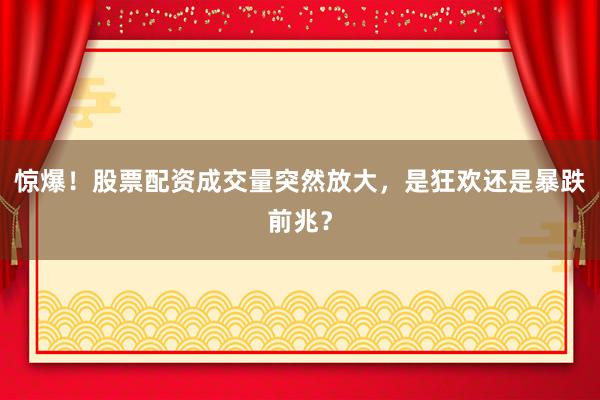 惊爆！股票配资成交量突然放大，是狂欢还是暴跌前兆？