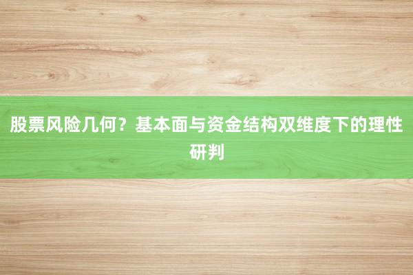 股票风险几何？基本面与资金结构双维度下的理性研判