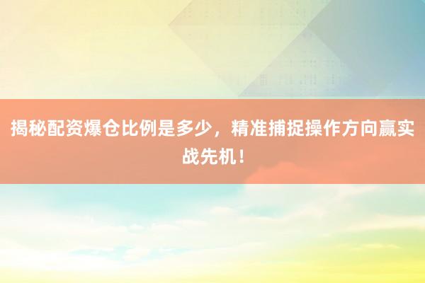 揭秘配资爆仓比例是多少，精准捕捉操作方向赢实战先机！