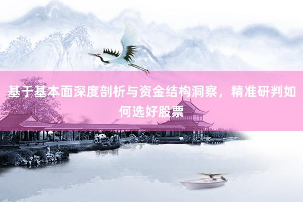 基于基本面深度剖析与资金结构洞察，精准研判如何选好股票