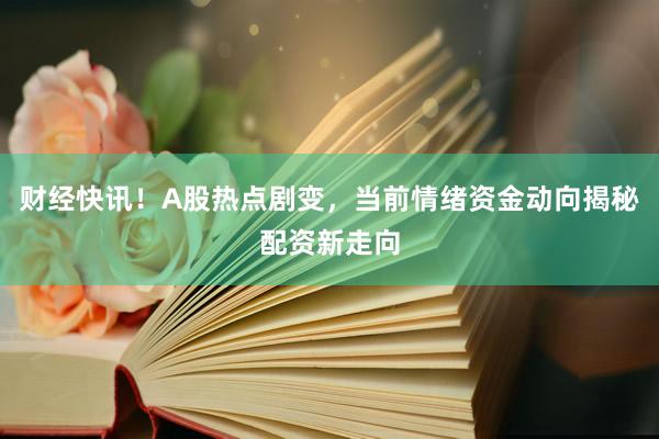 财经快讯！A股热点剧变，当前情绪资金动向揭秘配资新走向