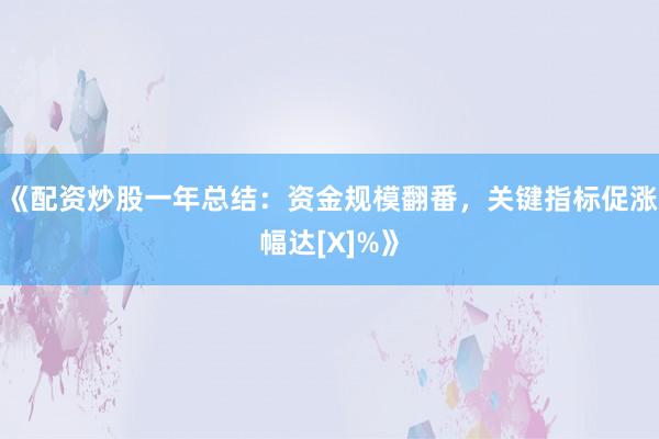《配资炒股一年总结：资金规模翻番，关键指标促涨幅达[X]%》